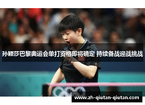 孙颖莎巴黎奥运会单打资格即将确定 持续备战迎战挑战